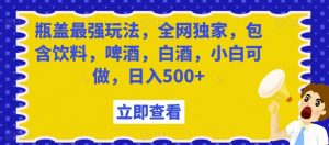 瓶盖最强玩法，全网独家，包含饮料，啤酒，白酒，小白可做，日入500+【揭秘】-知乎者也