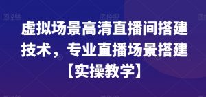 虚拟场景高清直播间搭建技术，专业直播场景搭建【实操教学】-知乎者也