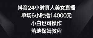 抖音24小时真人美女直播,单场6小时撸14000元,小白也可操作,落地保姆教程【揭秘】-知乎者也