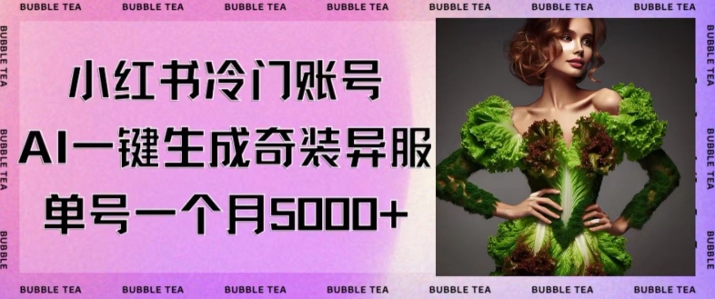 小红书冷门账号,利用AI一键生成奇装异服,单号一月变现5000+【揭秘】-知乎者也