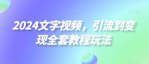 2024文字视频,引流到变现全套教程玩法【揭秘】-知乎者也