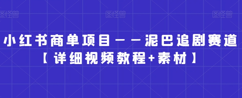 小红书商单项目——泥巴追剧赛道【详细视频教程+素材】【揭秘】-知乎者也