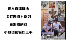 打海椒无人直播整蛊项目，小白轻松上手撸音浪收割器-知乎者也