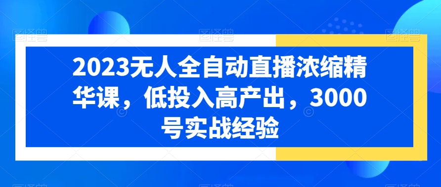 2023无人全自动直播浓缩精华课,低投入高产出,3000号实战经验-知乎者也