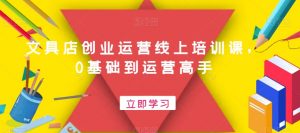 文具店创业运营线上培训课,0基础到运营高手-知乎者也