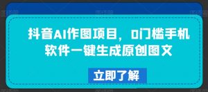 抖音AI作图项目，0门槛手机软件一键生成原创图文【揭秘】-知乎者也