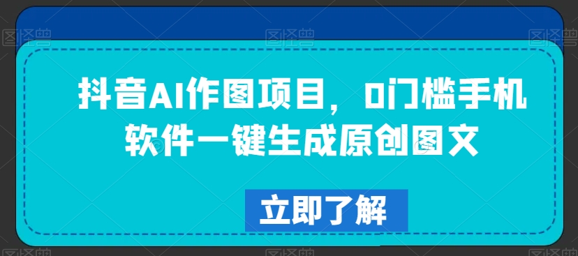 抖音AI作图项目,0门槛手机软件一键生成原创图文【揭秘】-知乎者也