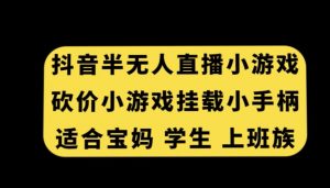 抖音半无人直播砍价小游戏，挂载游戏小手柄，适合宝妈学生上班族【揭秘】-知乎者也