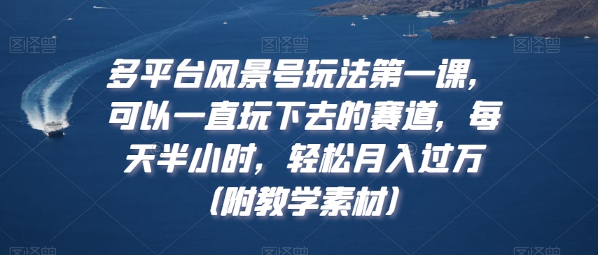 多平台风景号玩法第一课,可以一直玩下去的赛道,每天半小时,轻松月入过万(附教学素材)【揭秘】-知乎者也