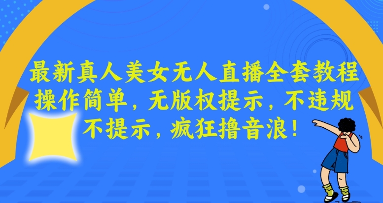 最新真人美女无人直播全套教程,操作简单,无版权提示,不违规,不提示,疯狂撸音浪【揭秘】-知乎者也