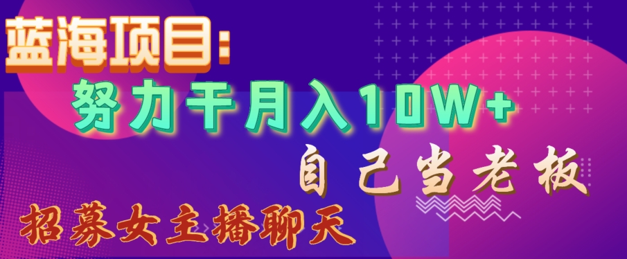 蓝海项目,努力干月入10W+,自己当老板,女主播招聘【揭秘】-知乎者也