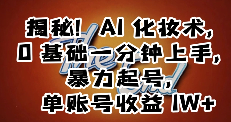 揭秘!AI化妆术,0基础一分钟上手,暴力起号,单账号收益1W+-知乎者也