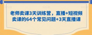 老师卖课3天训练营,直播+短视频卖课的64个常见问题+3天直播课-知乎者也
