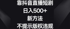 靠抖音直播短剧,日入500+,新方法、不提示版权违规【揭秘】-知乎者也