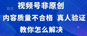 视频号非原创,内容质量不合格,真人验证,违规怎么解决【揭秘】-知乎者也