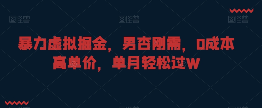 暴力虚拟掘金,男杏刚需,0成本高单价,单月轻松过W【揭秘】-知乎者也