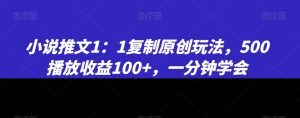 小说推文1：1复制原创玩法，500播放收益100+，一分钟学会【揭秘】-知乎者也