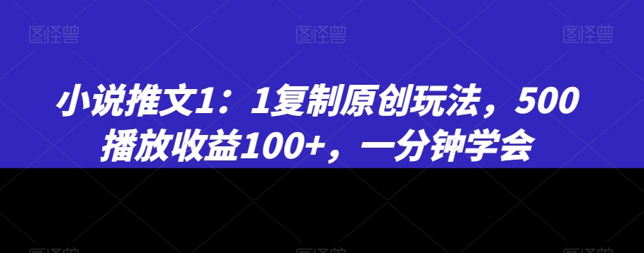 小说推文1:1复制原创玩法,500播放收益100+,一分钟学会【揭秘】-知乎者也