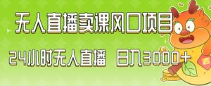 2024最新玩法无人直播卖课风口项目，全天无人直播，小白轻松上手【揭秘】-知乎者也