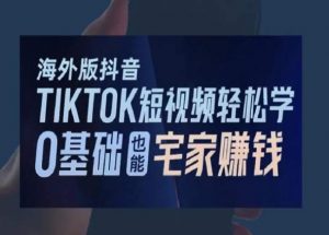 海外版抖音TikTok短视频轻松学,0基础宅家也能赚钱-知乎者也