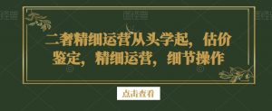 二奢精细运营从头学起,估价鉴定,精细运营,细节操作-知乎者也