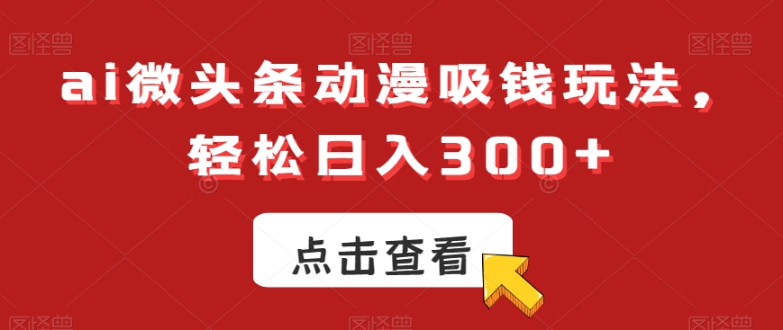 ai微头条动漫吸钱玩法,轻松日入300+【揭秘】-知乎者也