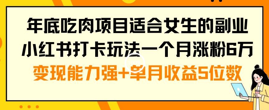 年底吃肉项目适合女生的副业小红书打卡玩法一个月涨粉6万+变现能力强+单月收益5位数【揭秘】-知乎者也