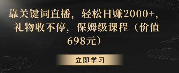靠关键词直播，轻松日赚2000+，礼物收不停，保姆级课程（价值698元）【揭秘】-知乎者也