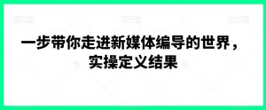 一步带你走进新媒体编导的世界，实操定义结果-知乎者也