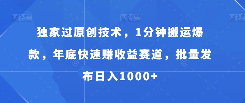 独家过原创技术,1分钟搬运爆款,年底快速赚收益赛道,批量发布日入1000+【揭秘】-知乎者也