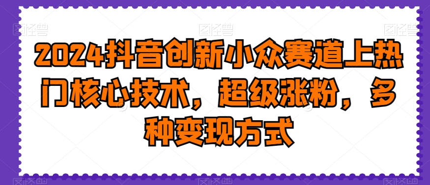 2024抖音创新小众赛道上热门核心技术,超级涨粉,多种变现方式【揭秘】-知乎者也