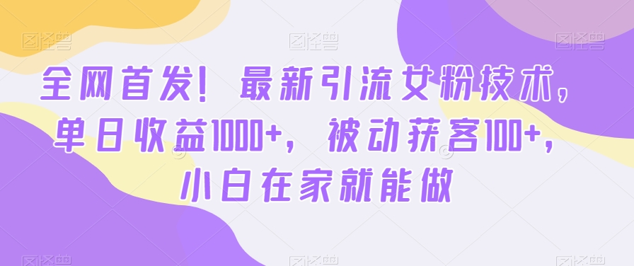 全网首发!最新引流女粉技术,单日收益1000+,被动获客100+,小白在家就能做【揭秘】-知乎者也