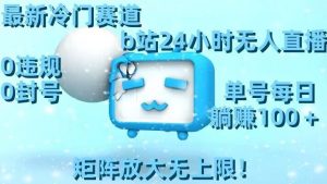 最新冷门赛道，b站24小时无人直播，0违规0封号，单号每日躺赚100＋，矩阵放大无上限【揭秘】-知乎者也