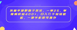 抖音手游野路子玩法,一单25,单视频收益400+,日入几千轻轻松松,一部手机即可操作【揭秘】-知乎者也