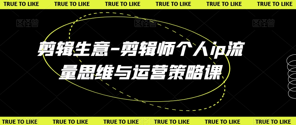 剪辑生意-剪辑师个人ip流量思维与运营策略课-知乎者也