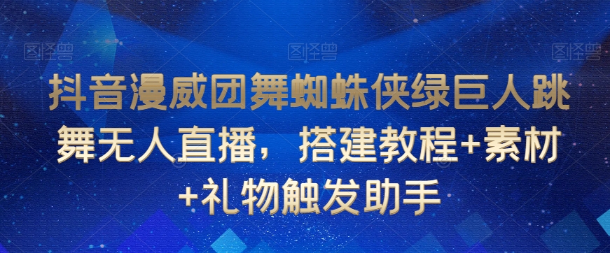 抖音漫威团舞蜘蛛侠绿巨人跳舞无人直播，搭建教程+素材+礼物触发助手-知乎者也
