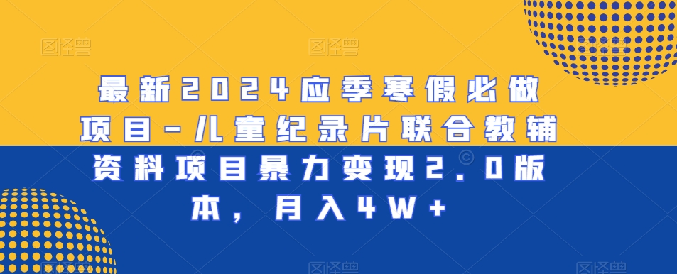 最新2024应季寒假必做项目-儿童纪录片联合教辅资料项目暴力变现2.0版本,月入4W+【揭秘】-知乎者也