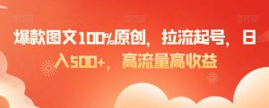 爆款图文100%原创,拉流起号,日入500+,高流量高收益【揭秘】-知乎者也