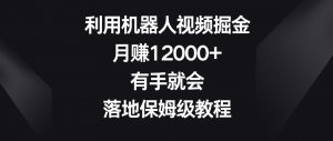 利用机器人视频掘金,月赚12000+,有手就会,落地保姆级教程【揭秘】-知乎者也