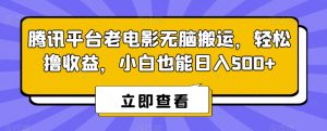 腾讯平台老电影无脑搬运，轻松撸收益，小白也能日入500+【揭秘】-知乎者也