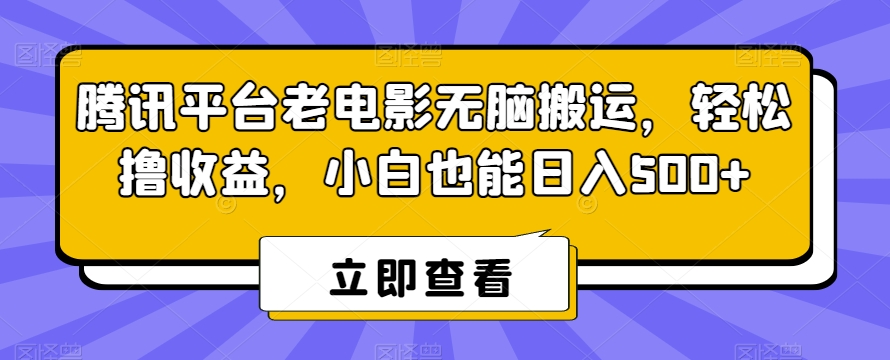 腾讯平台老电影无脑搬运，轻松撸收益，小白也能日入500+【揭秘】-知乎者也