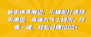 新年钟声渐近,AI精心打造拜年潮图,高端大气上档次。只需一键,轻松日赚1000+【揭秘】-知乎者也