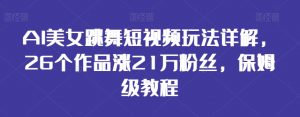 AI美女跳舞短视频玩法详解,26个作品涨21万粉丝,保姆级教程【揭秘】-知乎者也