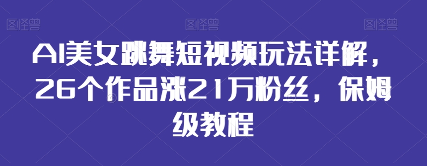 AI美女跳舞短视频玩法详解,26个作品涨21万粉丝,保姆级教程【揭秘】-知乎者也