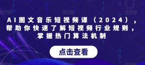 AI图文音乐短视频课(2024),帮助你快速了解短视频行业规则,掌握热门算法机制-知乎者也