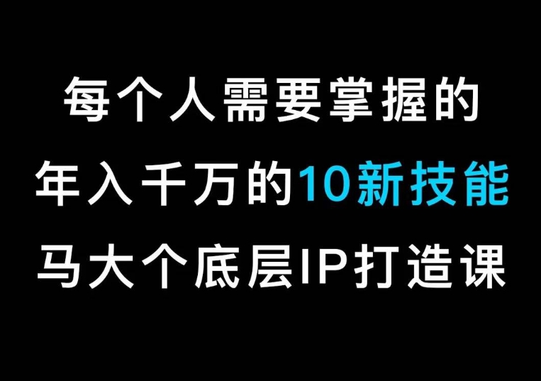 马大个的IP底层逻辑课,每个人需要掌握的年入千万的10新技能,约会底层IP打造方法!-知乎者也