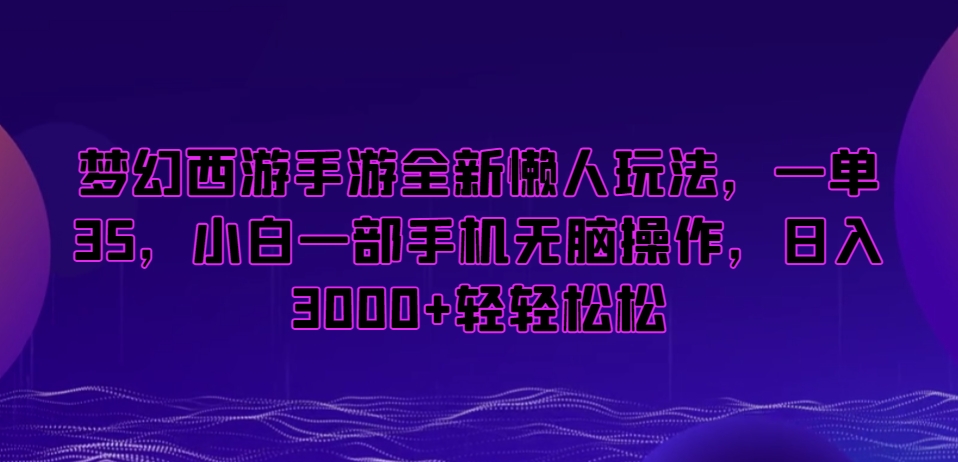 梦幻西游手游全新懒人玩法,一单35,小白一部手机无脑操作,日入3000+轻轻松松【揭秘】-知乎者也