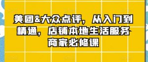 美团&大众点评,从入门到精通,店铺本地生活服务商家必修课-知乎者也