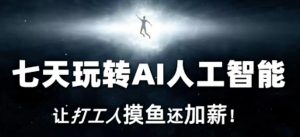 七天玩转AI人工智能,让打工人摸鱼还加薪!-知乎者也