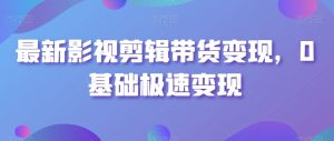 最新影视剪辑带货变现,0基础极速变现-知乎者也